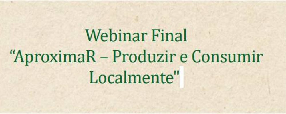 Webinário final do projeto “AproximaR – Produzir e Consumir Localmente” | 8 de fevereiro